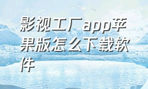 影视工厂app苹果版怎么下载软件