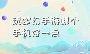 玩梦幻手游哪个手机好一点