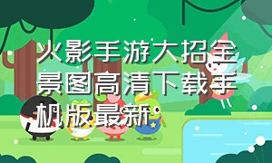 火影手游大招全景图高清下载手机版最新