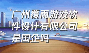 广州覆雨游戏软件设计有限公司是国企吗