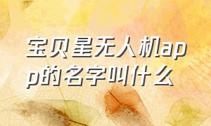 宝贝星无人机app的名字叫什么