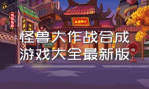 怪兽大作战合成游戏大全最新版