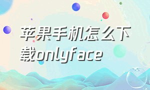 苹果手机怎么下载onlyface