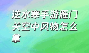 逆水寒手游雁门关空中风物怎么拿