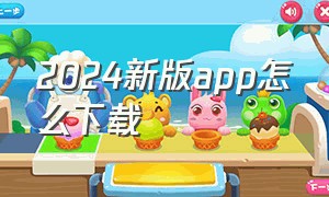 2024新版app怎么下载