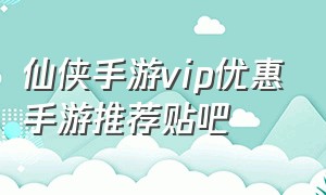 仙侠手游vip优惠手游推荐贴吧