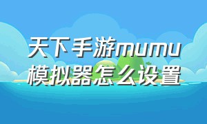 天下手游mumu模拟器怎么设置