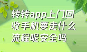 转转app上门回收手机要走什么流程呢安全吗