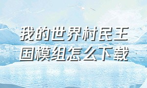 我的世界村民王国模组怎么下载