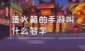 造火箭的手游叫什么名字