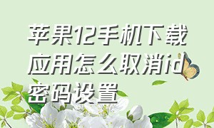 苹果12手机下载应用怎么取消id密码设置