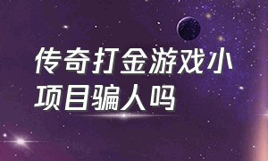 传奇打金游戏小项目骗人吗