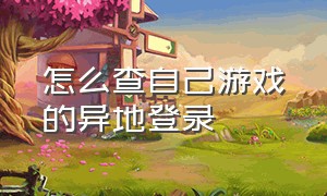 怎么查自己游戏的异地登录