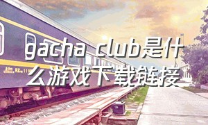 gacha club是什么游戏下载链接