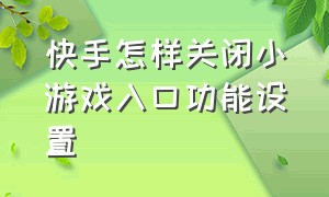 快手怎样关闭小游戏入口功能设置