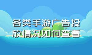 各类手游广告投放情况如何查看