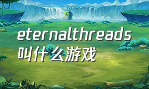 eternalthreads叫什么游戏