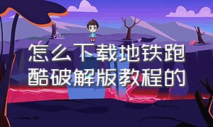 怎么下载地铁跑酷破解版教程的