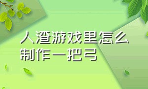 人渣游戏里怎么制作一把弓