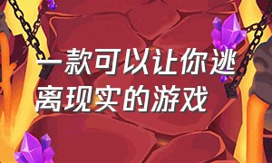 一款可以让你逃离现实的游戏