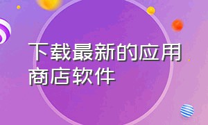 下载最新的应用商店软件