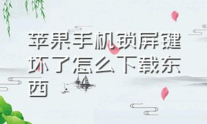 苹果手机锁屏键坏了怎么下载东西