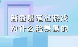 新盗墓笔记游戏为什么脸是黑的