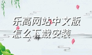 乐高网站中文版怎么下载安装