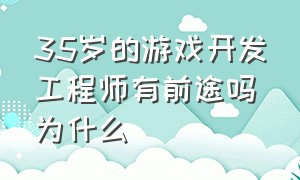 35岁的游戏开发工程师有前途吗为什么