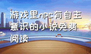 游戏里npc有自主意识的小说免费阅读