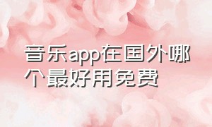 音乐app在国外哪个最好用免费