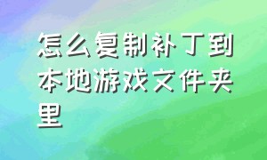 怎么复制补丁到本地游戏文件夹里