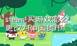 steam 买游戏怎么更改为中国货币