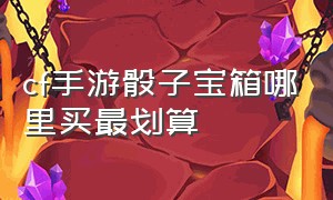 cf手游骰子宝箱哪里买最划算