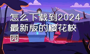 怎么下载到2024最新版的樱花校园