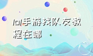 lol手游找队友教程在哪