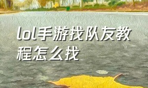 lol手游找队友教程怎么找