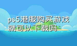 ps5港服购买游戏就可以下载吗