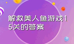 解救美人鱼游戏15关的答案