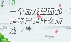 一个游戏里面都是丧尸是什么游戏