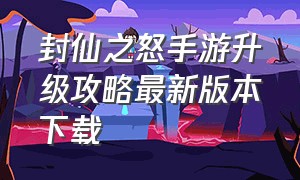 封仙之怒手游升级攻略最新版本下载