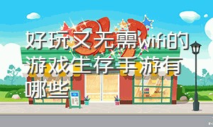 好玩又无需wifi的游戏生存手游有哪些