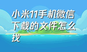 小米11手机微信下载的文件怎么找