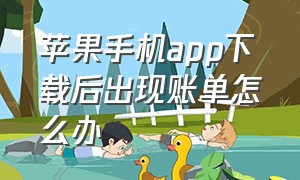 苹果手机app下载后出现账单怎么办