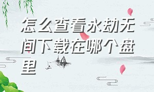 怎么查看永劫无间下载在哪个盘里