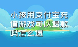 小孩用支付宝充值游戏可以退款吗怎么退