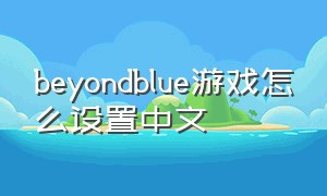 beyondblue游戏怎么设置中文