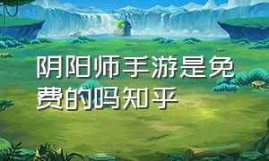 阴阳师手游是免费的吗知乎