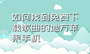 如何找到免费下载歌曲的地方苹果手机