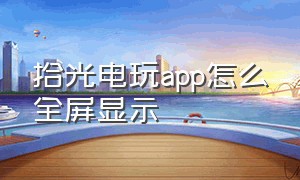 拾光电玩app怎么全屏显示